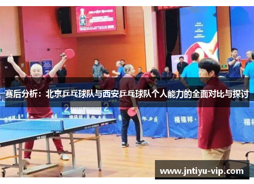 赛后分析：北京乒乓球队与西安乒乓球队个人能力的全面对比与探讨