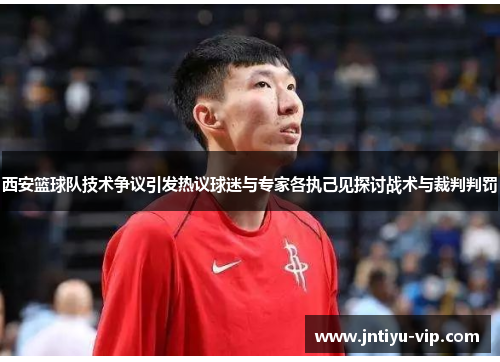 西安篮球队技术争议引发热议球迷与专家各执己见探讨战术与裁判判罚