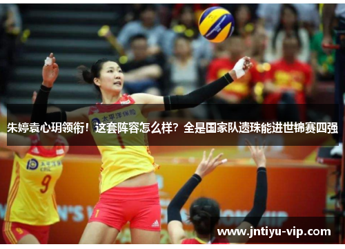 朱婷袁心玥领衔！这套阵容怎么样？全是国家队遗珠能进世锦赛四强