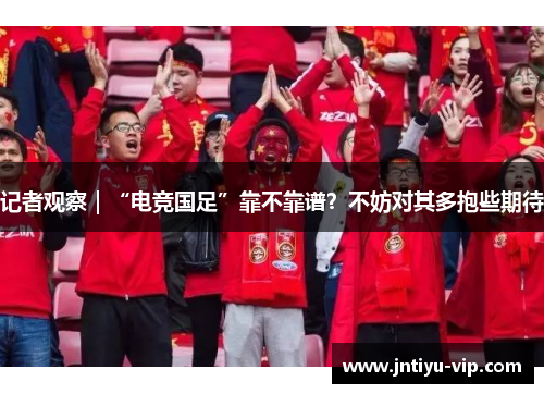 记者观察｜“电竞国足”靠不靠谱？不妨对其多抱些期待